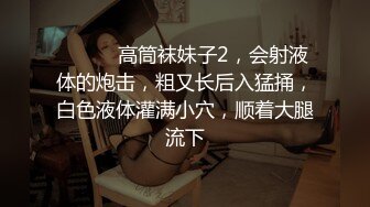 ❤️❤️高筒袜妹子2，会射液体的炮击，粗又长后入猛捅，白色液体灌满小穴，顺着大腿流下