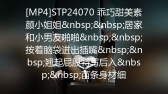 [MP4]STP24070 乖巧甜美素颜小姐姐&nbsp;&nbsp;居家和小男友啪啪&nbsp;&nbsp;按着脑袋进出插嘴&nbsp;&nbsp;翘起屁股特写后入&nbsp;&nbsp;苗条身材细