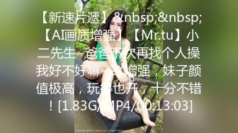 【新速片遞】&nbsp;&nbsp;【AI画质增强】【Mr.tu】小二先生~爸爸下次再找个人操我好不好嘛~2K增强，妹子颜值极高，玩得也开，十分不错！[1.83G/MP4/00:13:03]