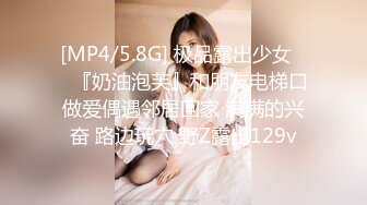 [MP4/5.8G] 极品露出少女❤️『奶油泡芙』和朋友电梯口做爱偶遇邻居回家 满满的兴奋 路边玩穴 野Z露出129v