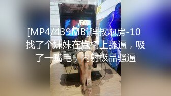 [MP4/439MB]胖叔炮房-10 找了个妹妹在炮椅上舔逼，吸了一嘴毛，内射极品骚逼