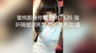 蜜桃影像传媒 PMC-126 强奸隔壁漂亮女老师 吴芳宜(嘉仪)