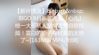 【新片速遞】&nbsp;&nbsp;✨BIGO 9月新晋主播「心儿」榜一大哥私人定制裸舞自慰视频！雪白的奶子身材真的太绝了~[163MB/MP4/8:08]