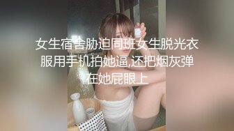 女生宿舍胁迫同班女生脱光衣服用手机拍她逼,还把烟灰弹在她屁眼上