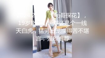 2024.2.28，【利哥探花】，19岁嫩妹，居然还是个一线天白虎，猛男出笼操得苦不堪言，强烈推荐