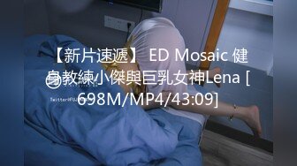 【新片速遞】 ED Mosaic 健身教練小傑與巨乳女神Lena [698M/MP4/43:09]