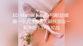 ED Mosaic』欲求不满E奶蝶 跟一个人做爱太无聊找朋友一起来吧！5P车轮战