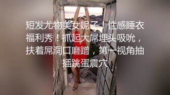 短发尤物美女妮子！性感睡衣福利秀！抓起大屌埋头吸吮，扶着屌洞口磨蹭，第一视角抽插跳蛋震穴