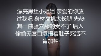 漂亮黑丝小姐姐 亲爱的你放过我吧 身材高挑大长腿 先热舞一曲骚穴舔的受不了 后入偷偷无套口爆捂着肚子死活不肯加钟