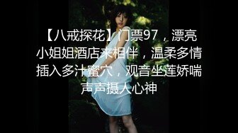 【八戒探花】门票97，漂亮小姐姐酒店来相伴，温柔多情插入多汁蜜穴，观音坐莲娇喘声声摄人心神