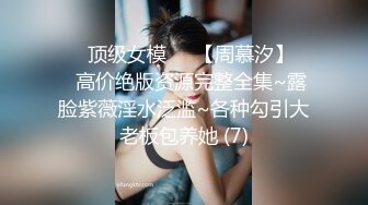 ♡♥顶级女模♡♥【周慕汐】♡♥高价绝版资源完整全集~露脸紫薇淫水泛滥~各种勾引大老板包养她 (7)