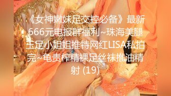 《女神嫩妹足交控必备》最新666元电报群福利~珠海美腿玉足小姐姐推特网红LISA私拍完~龟责榨精裸足丝袜推油精射 (19)