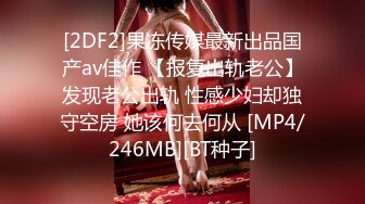 [2DF2]果冻传媒最新出品国产av佳作 【报复出轨老公】发现老公出轨 性感少妇却独守空房 她该何去何从 [MP4/246MB][BT种子]