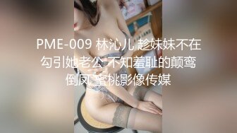 PME-009 林沁儿 趁妹妹不在勾引她老公 不知羞耻的颠鸾倒凤 蜜桃影像传媒