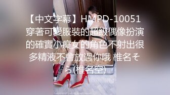 【中文字幕】HMPD-10051 穿著可愛服裝的超級偶像扮演的確實小癡女的角色不射出很多精液不會放過你哦 椎名そら(椎名空)