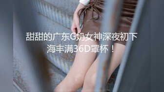 甜甜的广东G奶女神深夜初下海丰满36D罩杯！