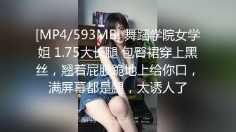 [MP4/593MB] 舞蹈学院女学姐 1.75大长腿 包臀裙穿上黑丝，翘着屁股跪地上给你口，满屏幕都是腿，太诱人了