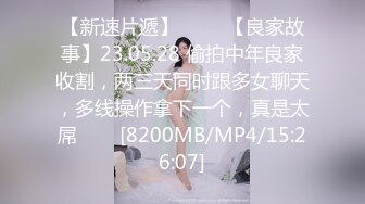 【新速片遞】 ⭐⭐⭐【良家故事】23.05.28 偷拍中年良家收割，两三天同时跟多女聊天，多线操作拿下一个，真是太屌⭐⭐⭐[8200MB/MP4/15:26:07]