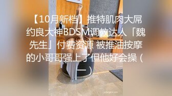 【10月新档】推特肌肉大屌约良大神BDSM调教达人「魏先生」付费资源 被推油按摩的小哥哥强上了但他好会操（一）