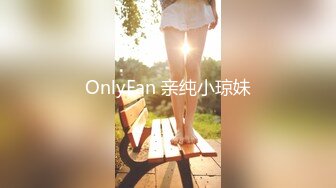 OnlyFan 亲纯小琼妹