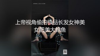 上帝视角偷拍极品长发女神美女肥美大鲍鱼