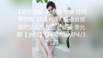 【新片速遞 】 起点传媒 性视界传媒 XSJKY057 醉酒爸爸误把女儿当过世老婆操 李允熙【水印】[737MB/MP4/32:12]