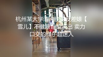 杭州某大学清纯校花反差婊【雪儿】不健康自拍流出 卖力口交的样子超迷人