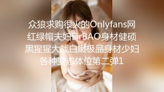 众狼求购很火的Onlyfans网红绿帽夫妇SirBAO身材健硕黑猩猩大战白嫩极品身材少妇各种变态体位第二弹1