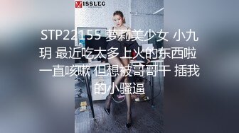 STP22155 萝莉美少女 小九玥 最近吃太多上火的东西啦 一直咳嗽 但想被哥哥干 插我的小骚逼