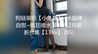 狗链装扮【小鱼塘】~水晶棒自慰~疯狂喷水 更新至2月最新合集【136v】 (85)