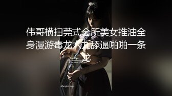 伟哥横扫莞式会所美女推油全身漫游毒龙六九舔逼啪啪一条龙