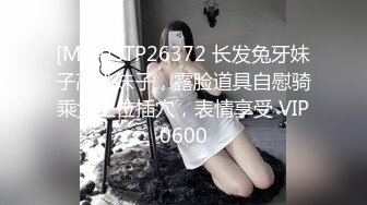 [MP4]STP26372 长发兔牙妹子高挑妹子，露脸道具自慰骑乘女上位插穴，表情享受 VIP0600