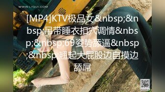 [MP4]KTV极品女&nbsp;&nbsp;吊带睡衣扣穴调情&nbsp;&nbsp;69姿势舔逼&nbsp;&nbsp;翘起大屁股边自摸边舔屌