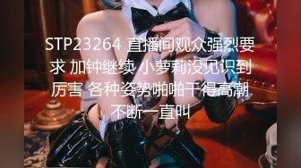 STP23264 直播间观众强烈要求 加钟继续 小萝莉没见识到厉害 各种姿势啪啪干得高潮不断一直叫