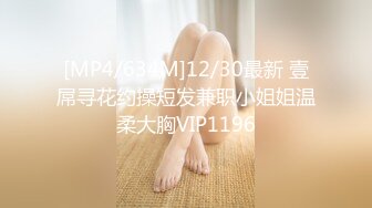 [MP4/634M]12/30最新 壹屌寻花约操短发兼职小姐姐温柔大胸VIP1196