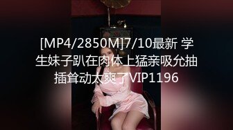 [MP4/2850M]7/10最新 学生妹子趴在肉体上猛亲吸允抽插耸动太爽了VIP1196