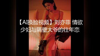 【AI换脸视频】刘亦菲 情欲少妇与隔壁大爷的往年恋