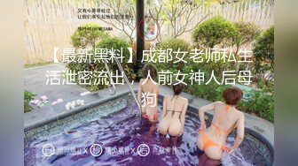 【最新黑料】成都女老师私生活泄密流出，人前女神人后母狗