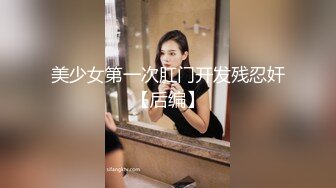 美少女第一次肛门开发残忍奸【后编】