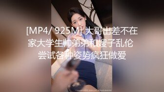 [MP4/ 925M] 大哥出差不在家大学生帅弟弟和嫂子乱伦 尝试各种姿势疯狂做爱