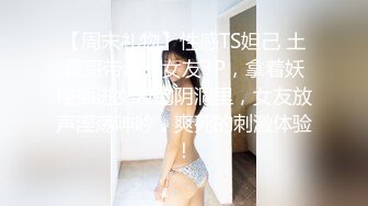 【周末礼物】性感TS妲己 土豪哥带漂亮女友3P，拿着妖棒插进女友的阴洞里，女友放声淫荡呻吟，爽死的刺激体验！