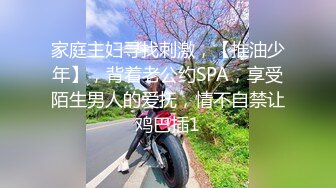 家庭主妇寻找刺激，【推油少年】，背着老公约SPA，享受陌生男人的爱抚，情不自禁让鸡巴插1