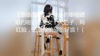 【嫖娼偷拍】大神走街串巷嫖娼约啪各路美女，大奶子，网红脸，近景偷拍骚货好浪！ (4)