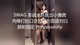 SWAG 圣诞全新推出小麋鹿肉棒打脸口交控必收国语对白颜射指定 Princessdolly