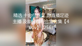 精选 十余位丝足 易直播足迹主播 及部分福利合集合集【400v】 (256)