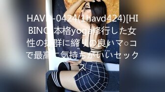 HAVD-0424(1havd424)[HIBINO]本格yoga修行した女性の抜群に締りの良いマ○コで最高に気持ちがいいセックス