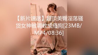 【新片速遞】超顶美臀淫荡骚货女神被调教成母狗[23MB/MP4/08:36]