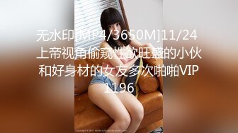 无水印[MP4/3650M]11/24 上帝视角偷窥性欲旺盛的小伙和好身材的女友多次啪啪VIP1196