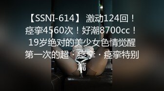 【SSNI-614】 激动124回！痉挛4560次！好潮8700cc！19岁绝对的美少女色情觉醒第一次的超・痉挛・痉挛特别篇