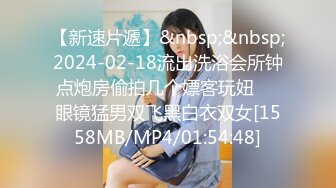 【新速片遞】&nbsp;&nbsp;2024-02-18流出洗浴会所钟点炮房偷拍几个嫖客玩妞❤️眼镜猛男双飞黑白衣双女[1558MB/MP4/01:54:48]